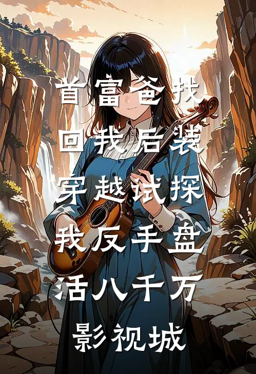 首富爸找回我后装穿越试探，我反手盘活八千万影视城