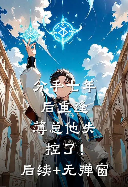 分手七年后重逢，薄总他失控了！后续+无弹窗