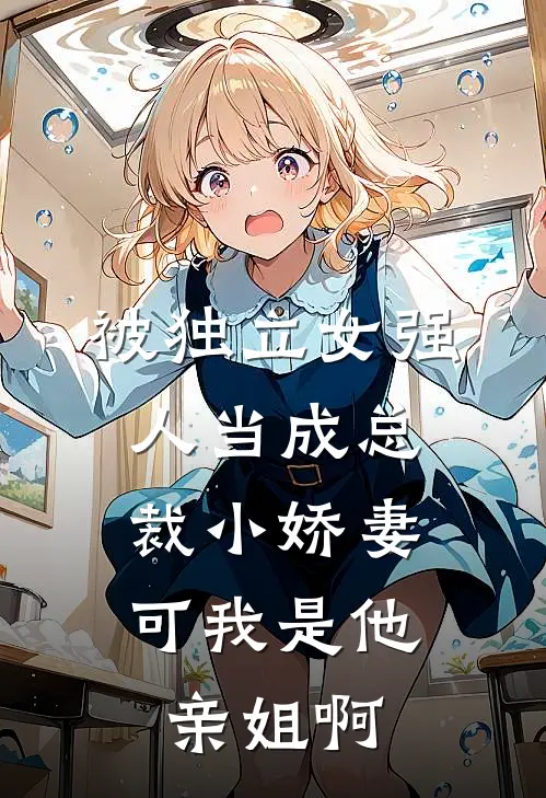 被独立女强人当成总裁小娇妻,可我是他亲姐啊