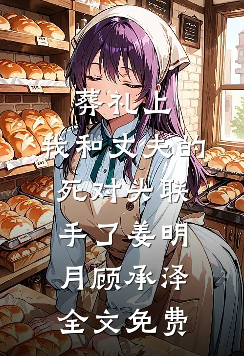 葬礼上，我和丈夫的死对头联手了姜明月顾承泽全文免费