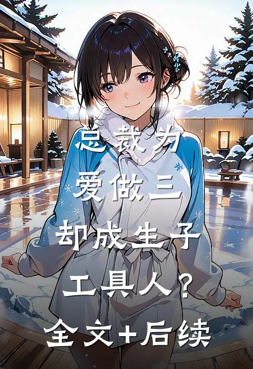 总裁为爱做三，却成生子工具人？全文+后续
