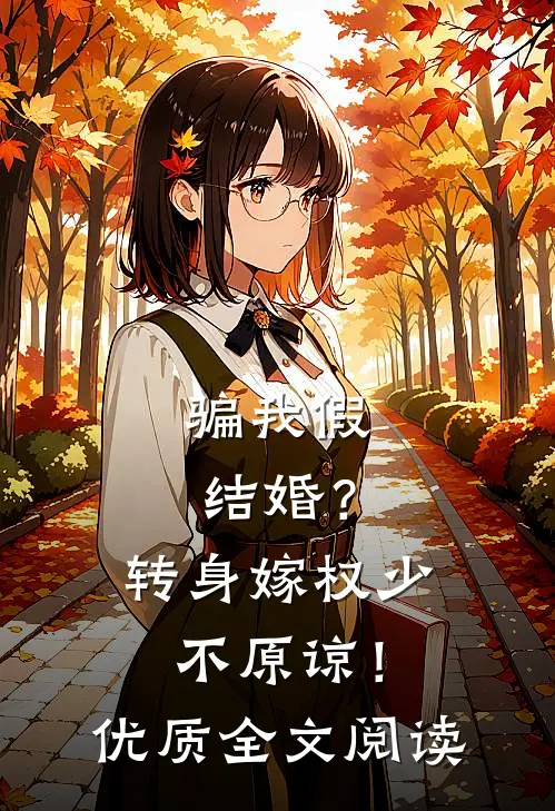 骗我假结婚？转身嫁权少，不原谅！优质全文阅读