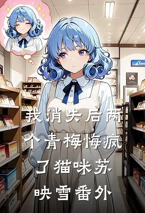 我消失后两个青梅悔疯了猫咪苏映雪番外