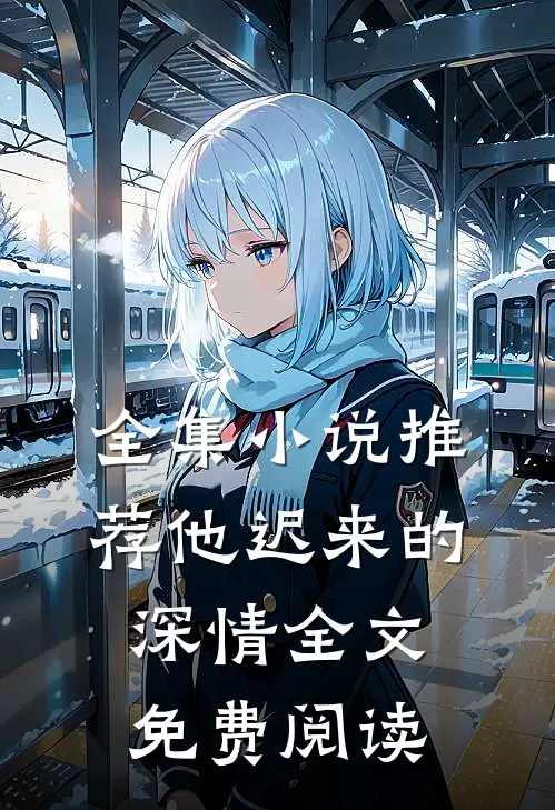 全集小说推荐他迟来的深情全文免费阅读