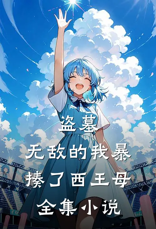 盗墓无敌的我暴揍了西王母全集在线阅读
