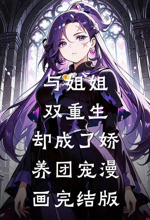 与姐姐双重生,却成了娇养团宠漫画完结版