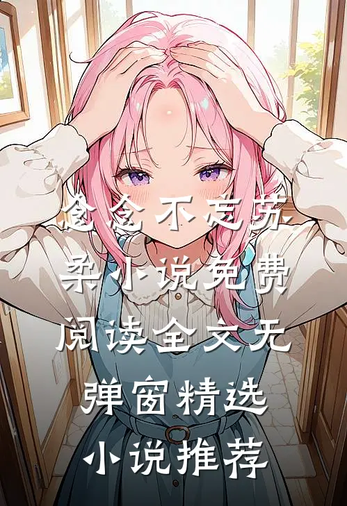 念念不忘苏柔小说免费阅读全文无弹窗精选小说推荐