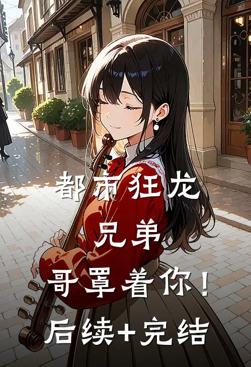 都市狂龙：兄弟，哥罩着你！后续+完结