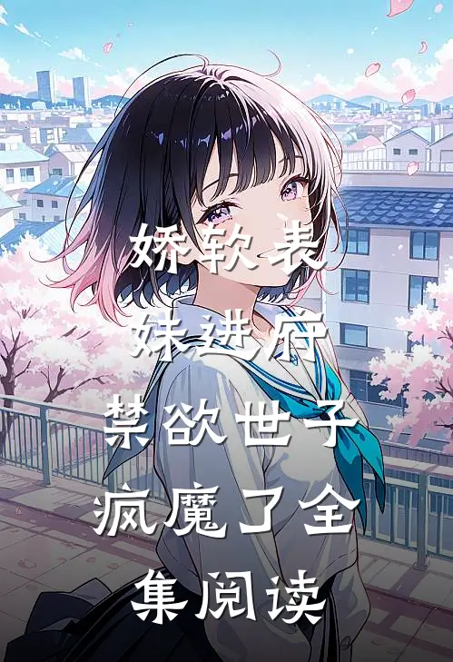 娇软表妹进府禁欲世子疯魔了全集阅读