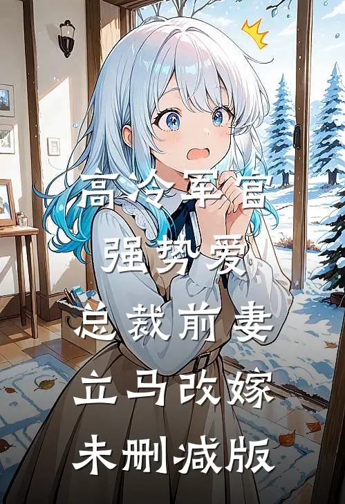 高冷军官强势爱,总裁前妻立马改嫁未删减版