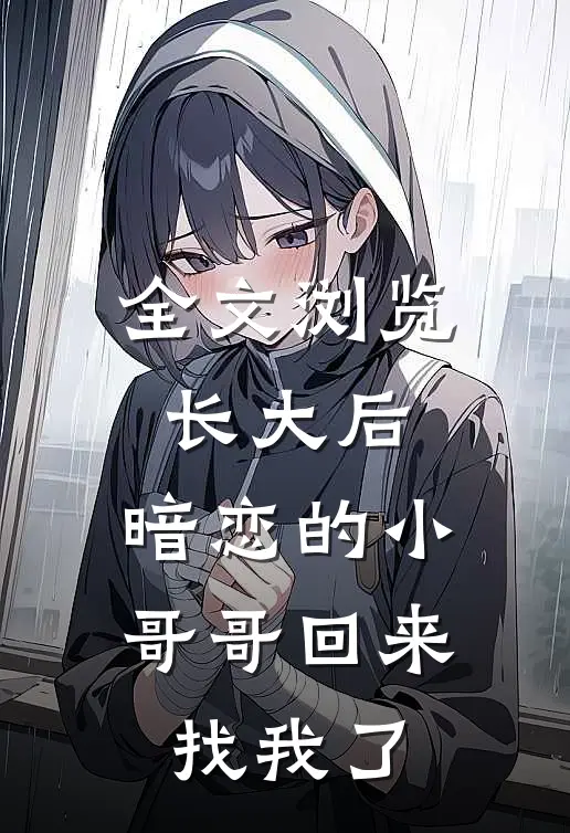 全文浏览长大后，暗恋的小哥哥回来找我了