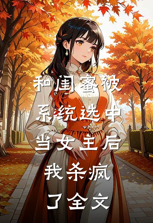 和闺蜜被系统选中当女主后,我杀疯了全文