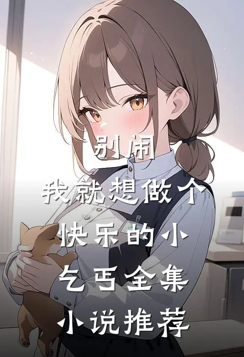 别闹,我就想做个快乐的小乞丐全集推荐一下