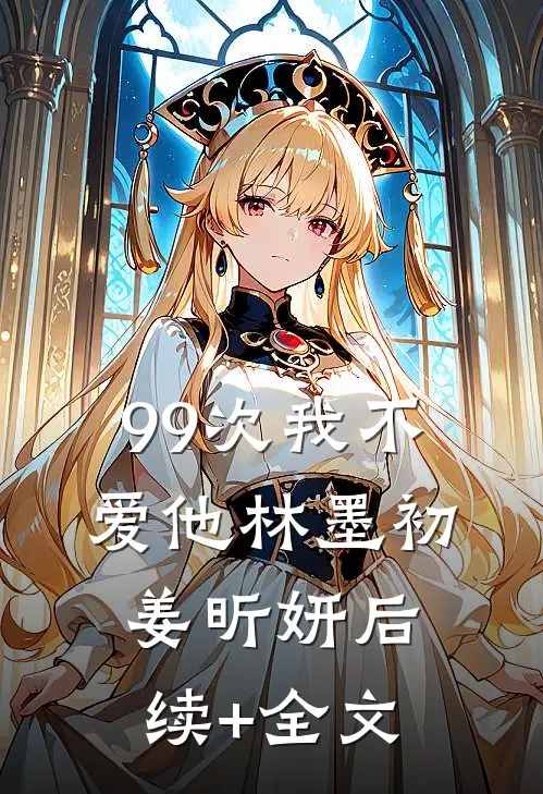 99次我不爱他林墨初姜昕妍后续+全文
