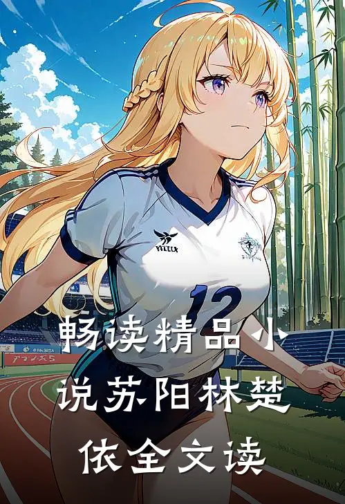 畅读精品小说苏阳林楚依全文读