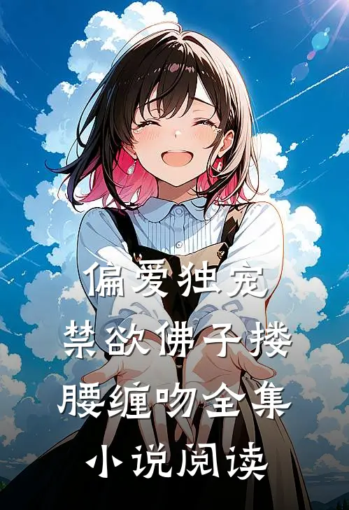偏爱独宠,禁欲佛子搂腰缠吻全集阅读免费