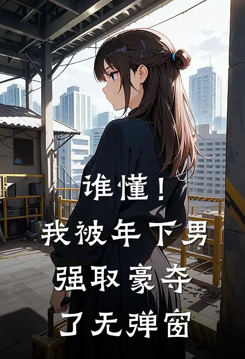 谁懂！我被年下男强取豪夺了无弹窗