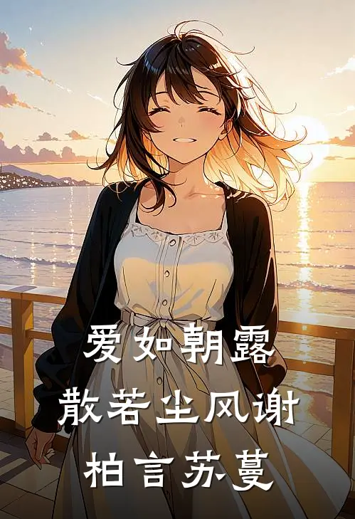 爱如朝露,散若尘风谢柏言苏蔓
