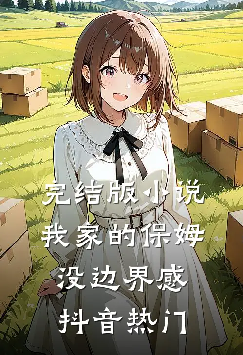 完结版小说我家的保姆没边界感抖音热门