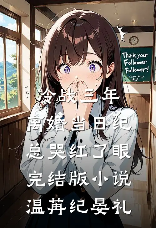 冷战三年，离婚当日纪总哭红了眼完结版小说温苒纪晏礼