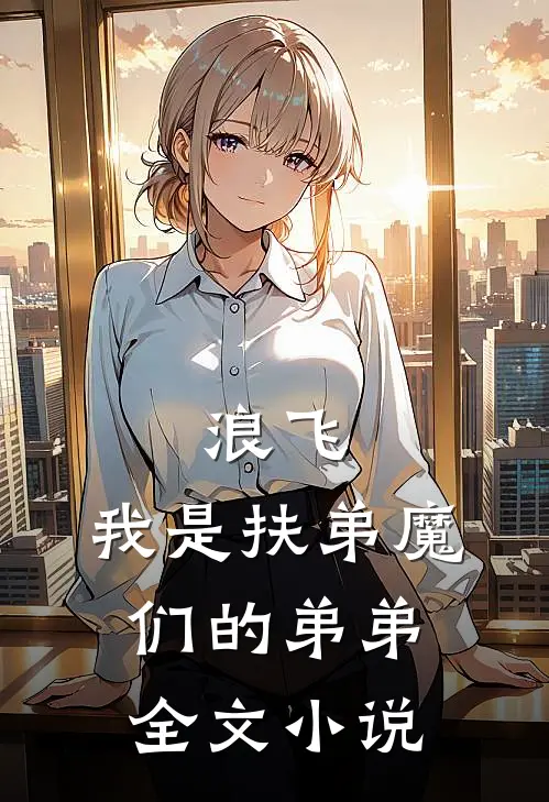 浪飞我是扶弟魔们的弟弟全文