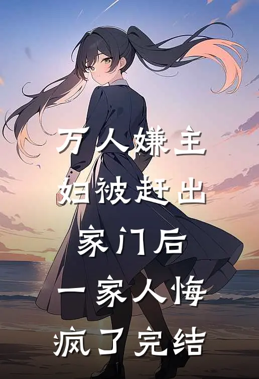 万人嫌主妇被赶出家门后,一家人悔疯了完结篇