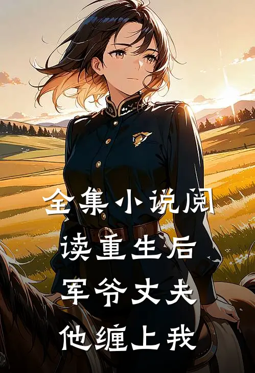 全集小说阅读重生后，军爷丈夫他缠上我