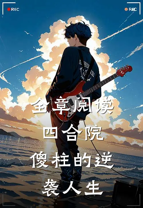 全章阅读四合院：傻柱的逆袭人生