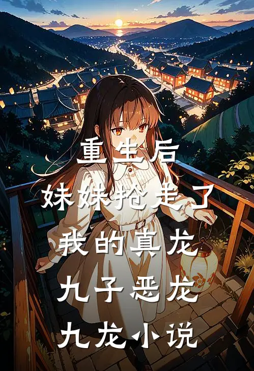 重生后,妹妹抢走了我的真龙九子恶龙九龙