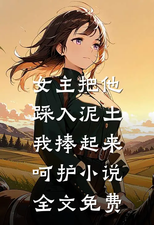 女主把他踩入泥土,我捧起来呵护全文免费