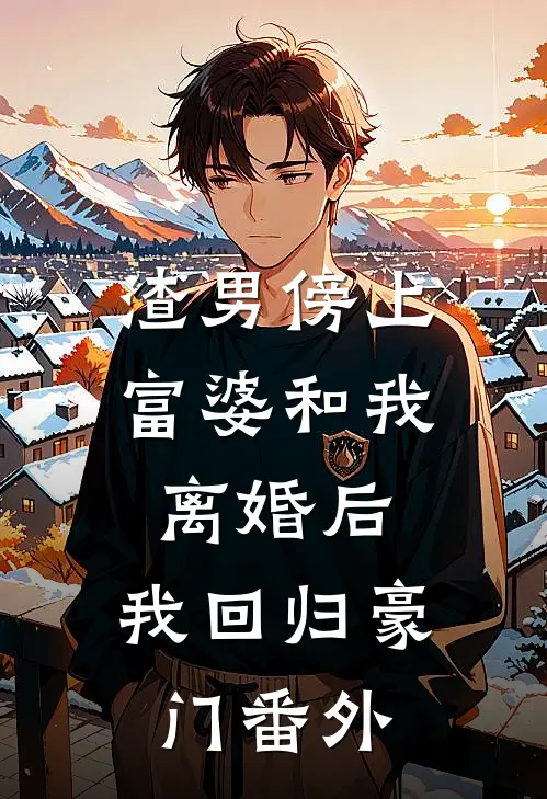 渣男傍上富婆和我离婚后,我回归豪门番外免费阅读