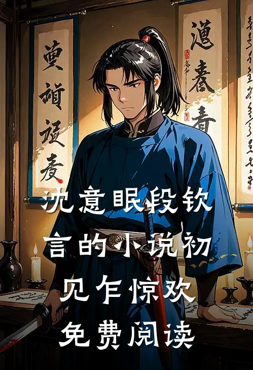 沈意眠段钦言的小说初见乍惊欢免费阅读