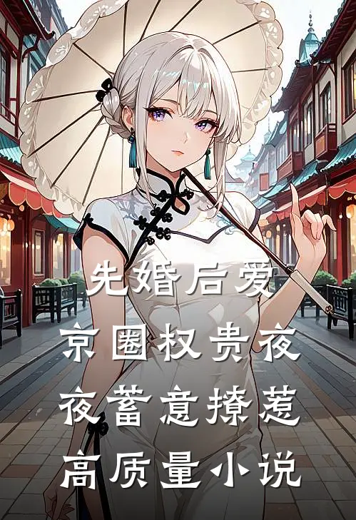先婚后爱：京圈权贵夜夜蓄意撩惹高质量小说