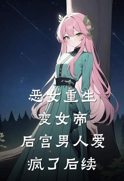 恶女重生变女帝,后宫男人爱疯了后续免费阅读
