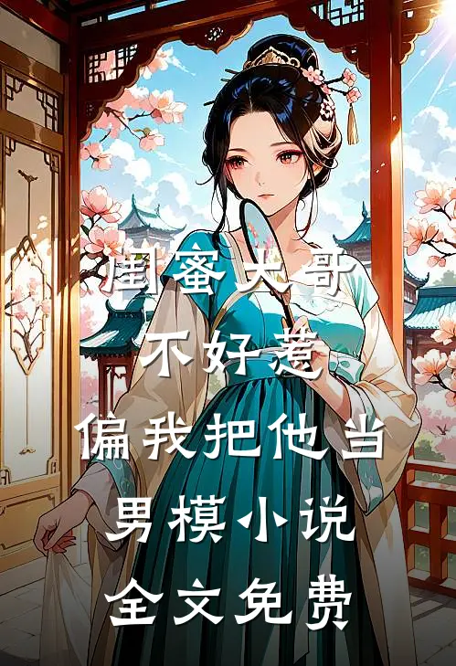 闺蜜大哥不好惹,偏我把他当男模全文免费观看
