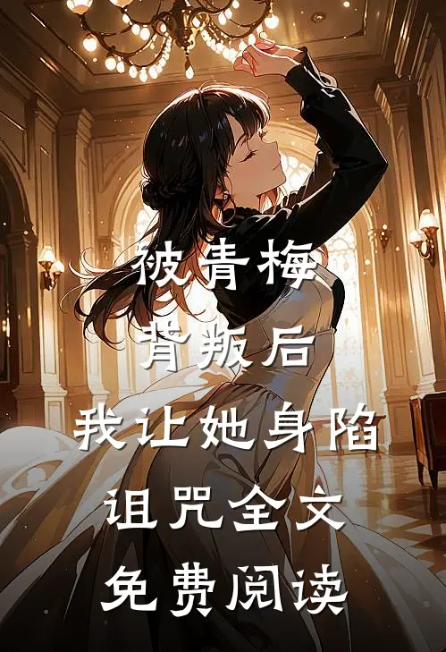 被青梅背叛后,我让她身陷诅咒全文免费阅读无弹窗