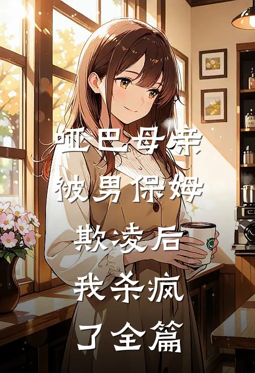 哑巴母亲被男保姆欺凌后,我杀疯了全篇阅读