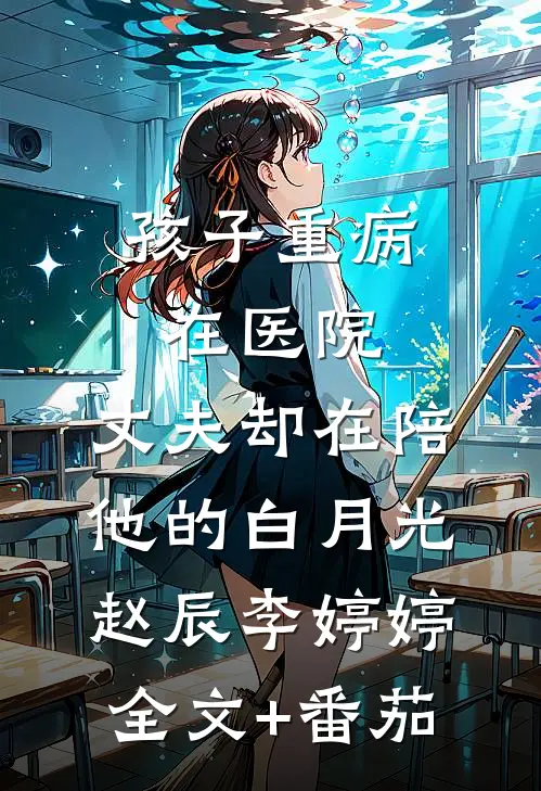 孩子重病在医院，丈夫却在陪他的白月光赵辰李婷婷全文+番茄