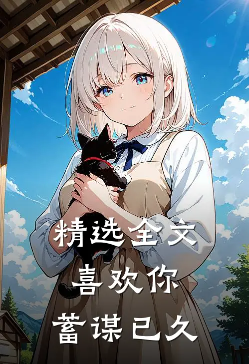 精选全文喜欢你,蓄谋已久的爱