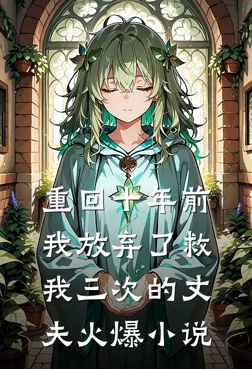 重回十年前,我放弃了救我三次的丈夫火爆免费阅读