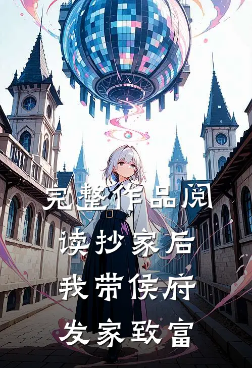 完整作品阅读抄家后，我带侯府发家致富