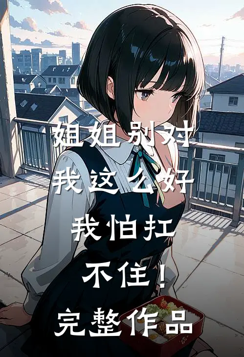 姐姐别对我这么好,我怕扛不住!完整作品在线