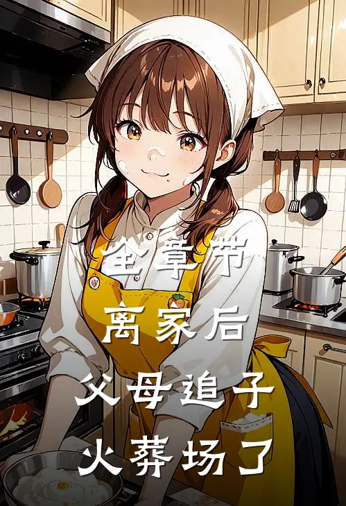 全章节离家后，父母追子火葬场了