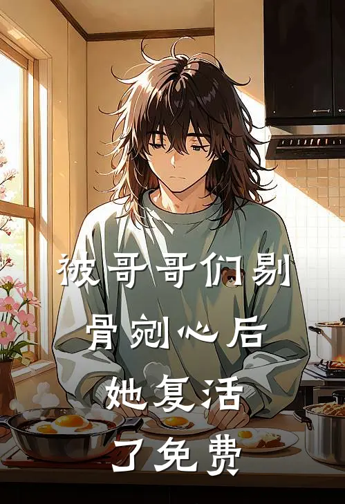 被哥哥们剔骨剜心后,她复活了免费漫画