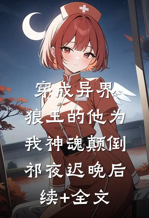 穿成异界，狼王的他为我神魂颠倒祁夜迟晚后续+全文