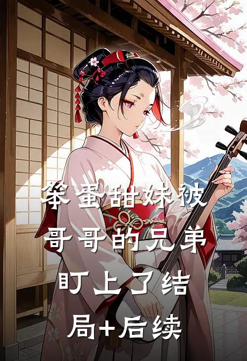 笨蛋甜妹被哥哥的兄弟盯上了结局+后续