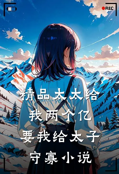 精品太太给我两个亿,要我给太子守寡小说