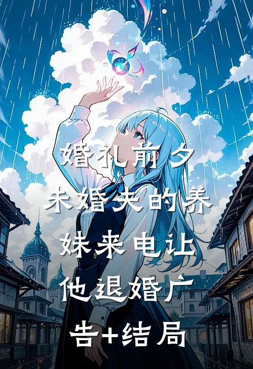 婚礼前夕，未婚夫的养妹来电让他退婚广告+结局