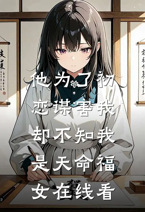 他为了初恋谋害我,却不知我是天命福女在线看