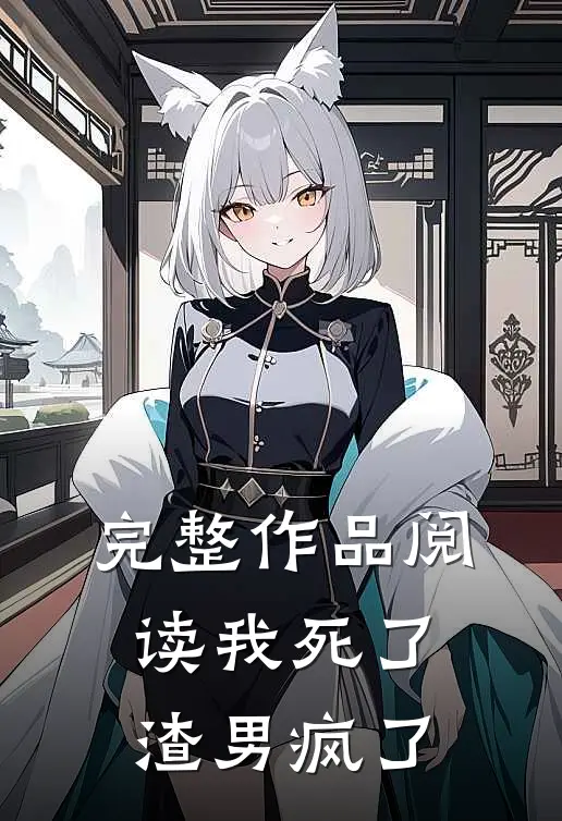 完整作品阅读我死了，渣男疯了